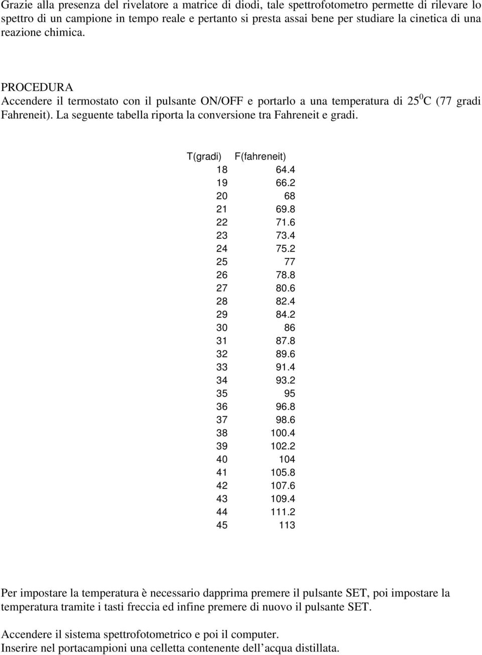 La seguente tabella riporta la conversione tra Fahreneit e gradi. T(gradi) F(fahreneit) 18 64.4 19 66.2 20 68 21 69.8 22 71.6 23 73.4 24 75.2 25 77 26 78.8 27 80.6 28 82.4 29 84.2 30 86 31 87.8 32 89.