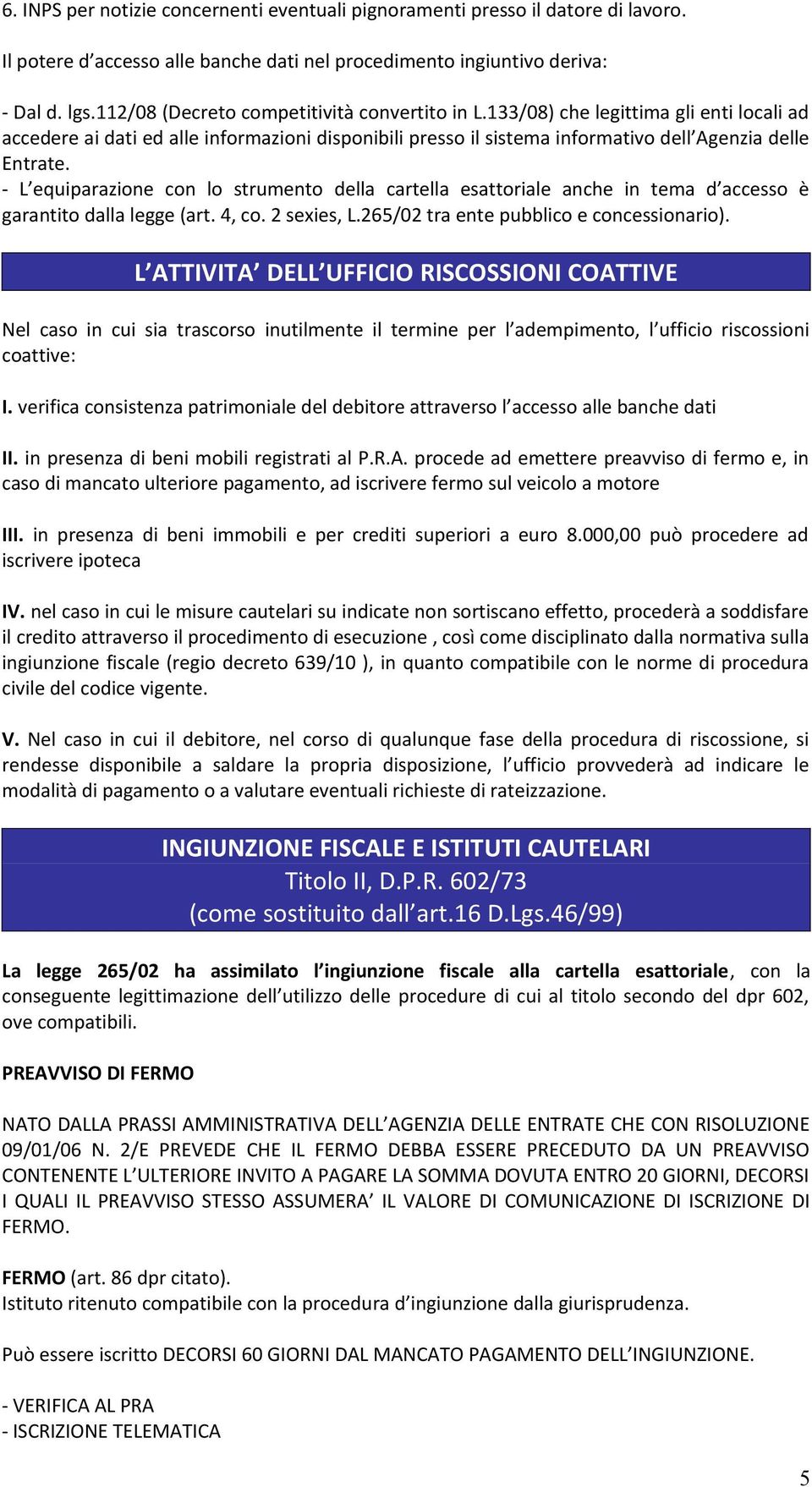 - L equiparazione con lo strumento della cartella esattoriale anche in tema d accesso è garantito dalla legge (art. 4, co. 2 sexies, L.265/02 tra ente pubblico e concessionario).