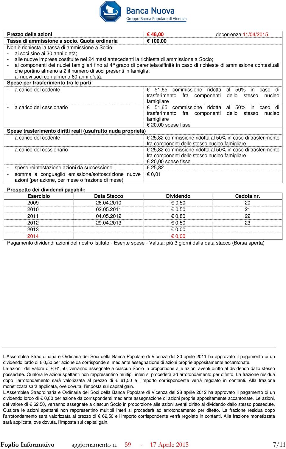 ai componenti dei nuclei famigliari fino al 4 grado di parentela/affinità in caso di richieste di ammissione contestuali che portino almeno a 2 il numero di soci presenti in famiglia; - ai nuovi soci