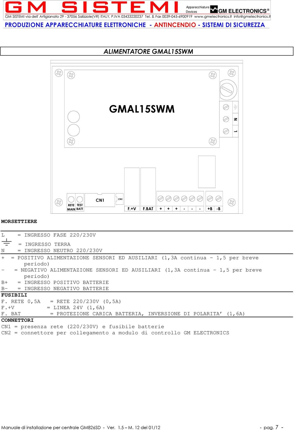 BAT + + + - - - +B -B MOSETTIEE L = INGESSO FASE 220/230V = INGESSO TEA N = INGESSO NEUTO 220/230V + = POSITIVO ALIMENTAZIONE SENSOI ED AUSILIAI (1,3A continua 1,5 per breve periodo) - = NEGATIVO