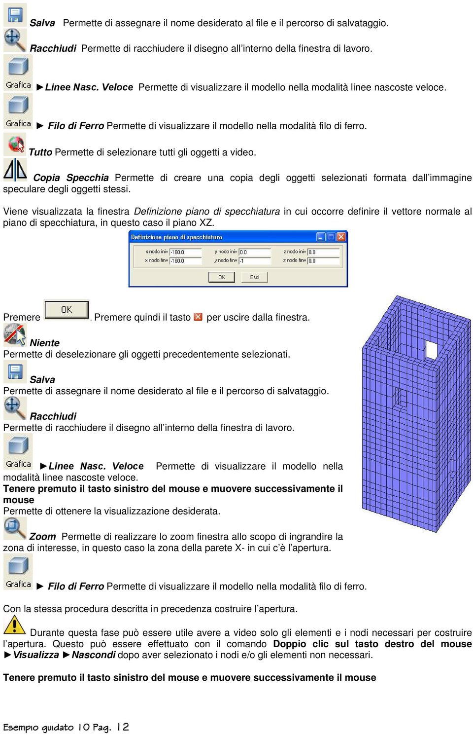 Tutto Permette di selezionare tutti gli oggetti a video. Copia Specchia Permette di creare una copia degli oggetti selezionati formata dall immagine speculare degli oggetti stessi.