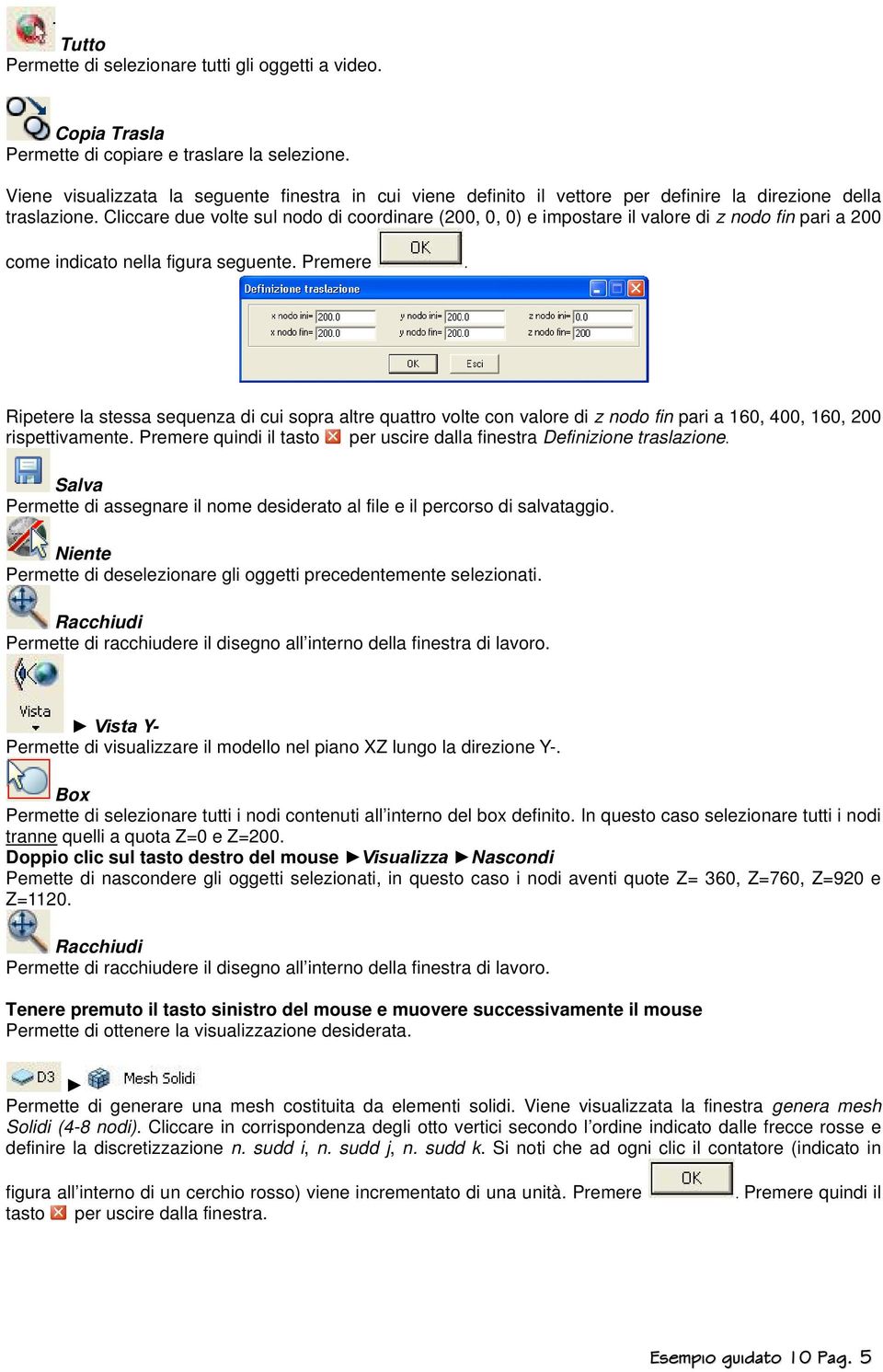 Cliccare due volte sul nodo di coordinare (200, 0, 0) e impostare il valore di z nodo fin pari a 200 come indicato nella figura seguente. Premere.