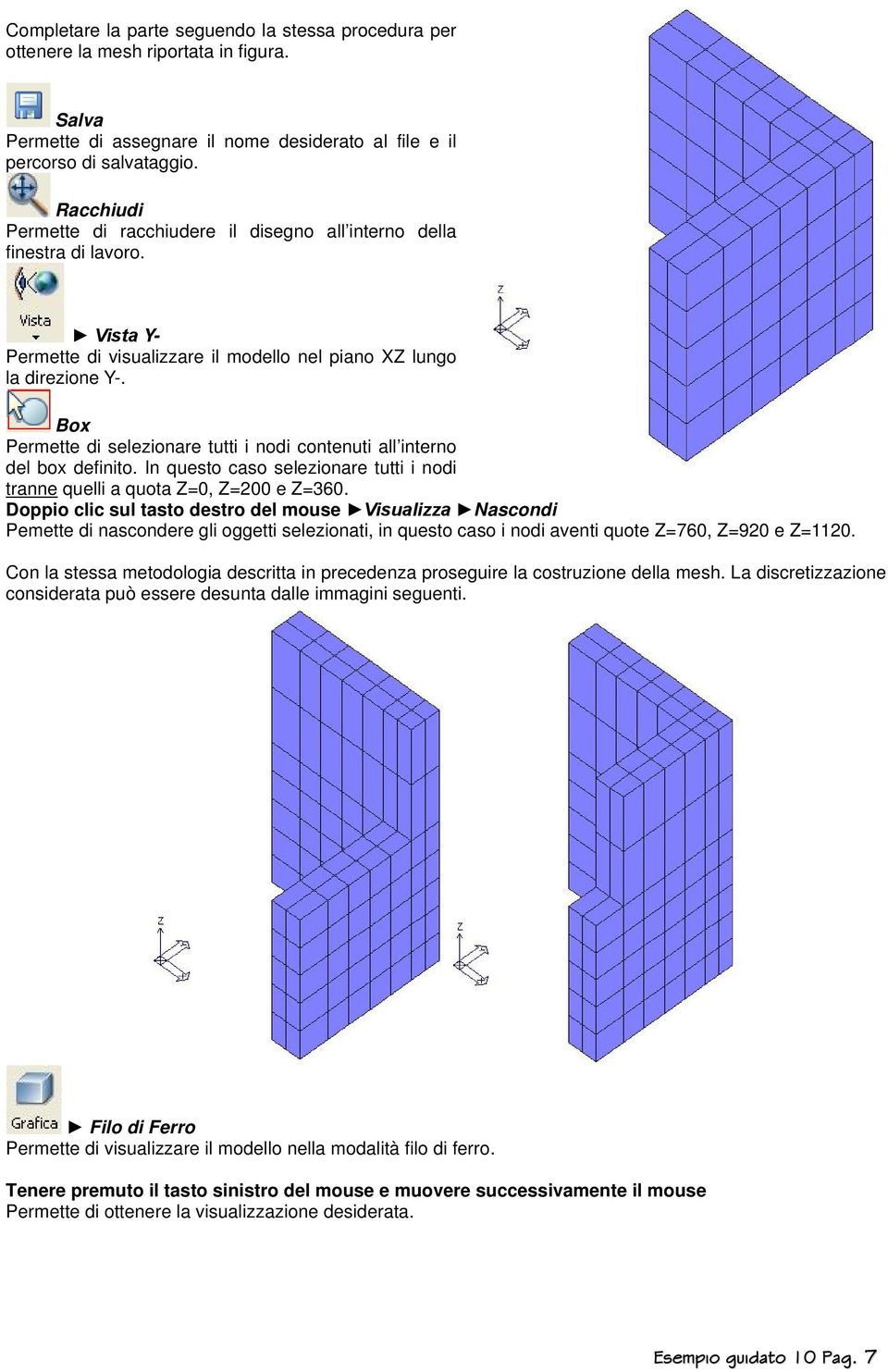 Box Permette di selezionare tutti i nodi contenuti all interno del box definito. In questo caso selezionare tutti i nodi tranne quelli a quota Z=0, Z=200 e Z=360.