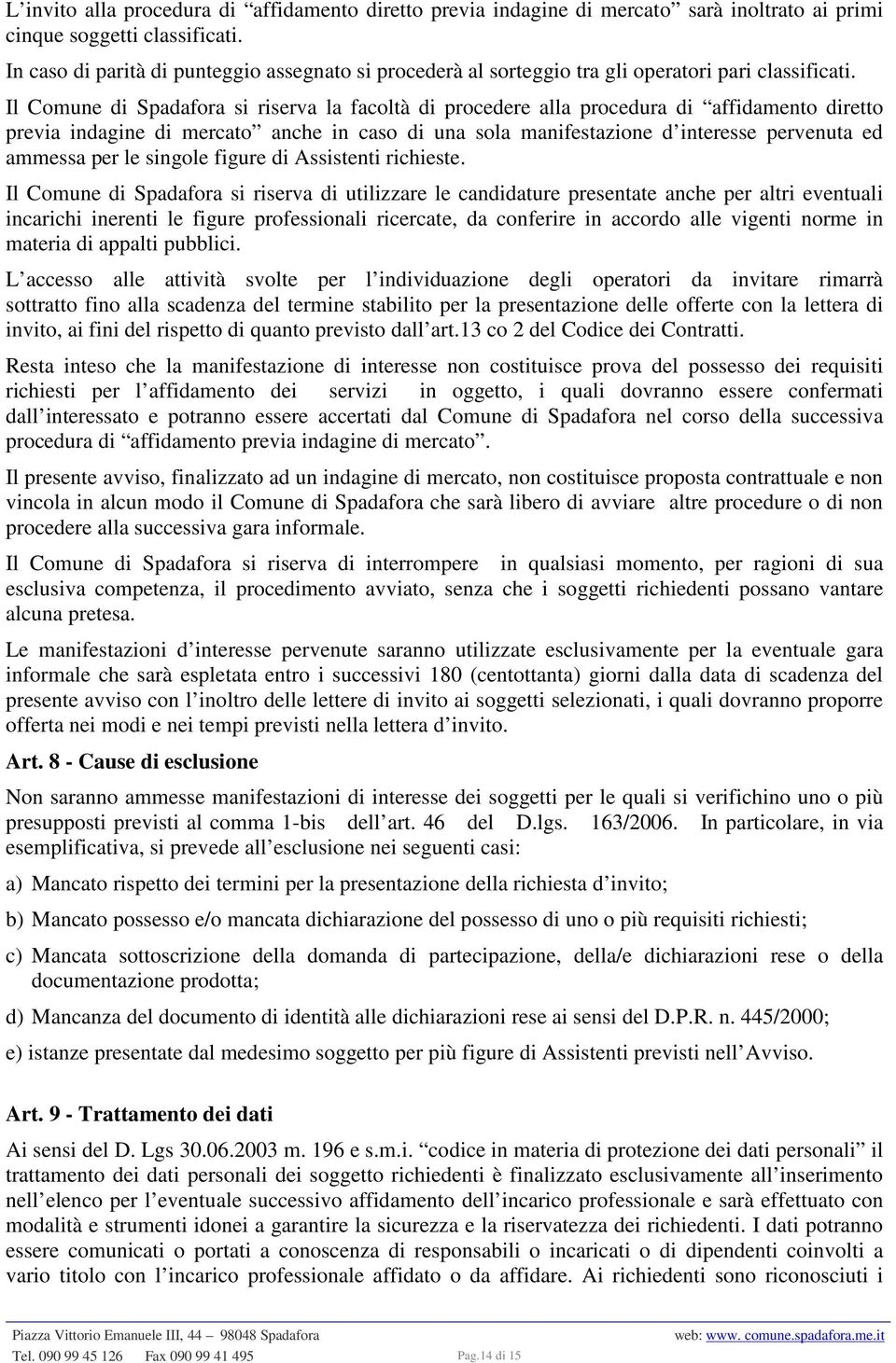 Il Comune di Spadafora si riserva la facoltà di procedere alla procedura di affidamento diretto previa indagine di mercato anche in caso di una sola manifestazione d interesse pervenuta ed ammessa