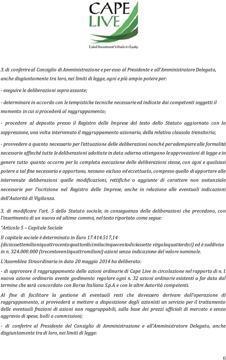 deposito presso il Registro delle Imprese del testo dello Statuto aggiornato con la soppressione, una volta intervenuto il raggruppamento azionario, della relativa clausola transitoria; - provvedere