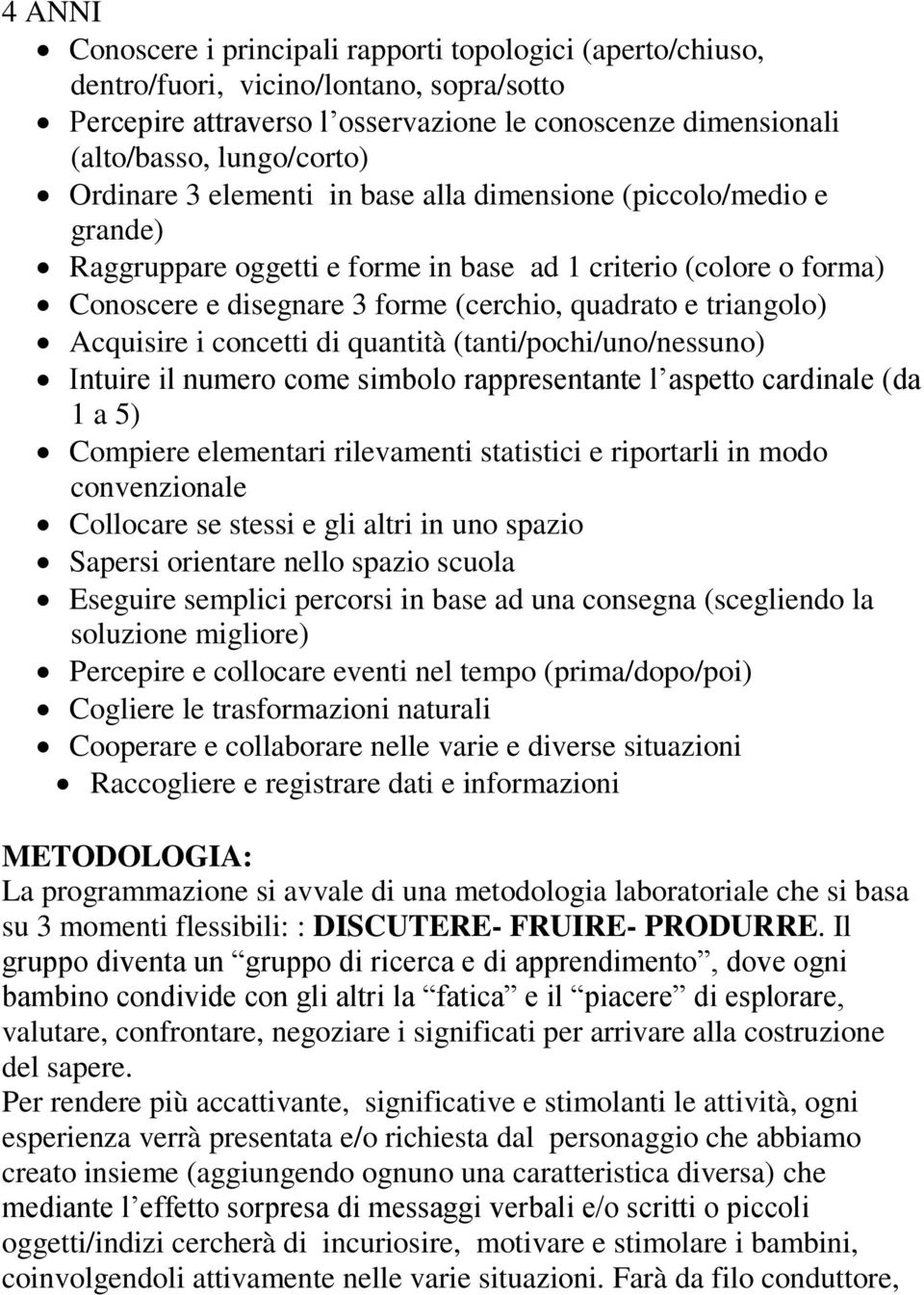 Acquisire i concetti di quantità (tanti/pochi/uno/nessuno) Intuire il numero come simbolo rappresentante l aspetto cardinale (da 1 a 5) Compiere elementari rilevamenti statistici e riportarli in modo