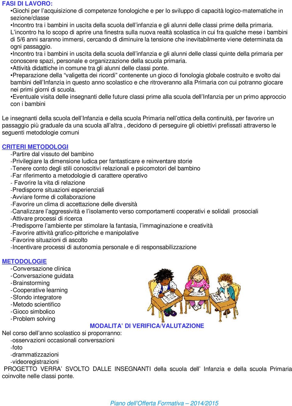 L incontro ha lo scopo di aprire una finestra sulla nuova realtà scolastica in cui fra qualche mese i bambini di 5/6 anni saranno immersi, cercando di diminuire la tensione che inevitabilmente viene