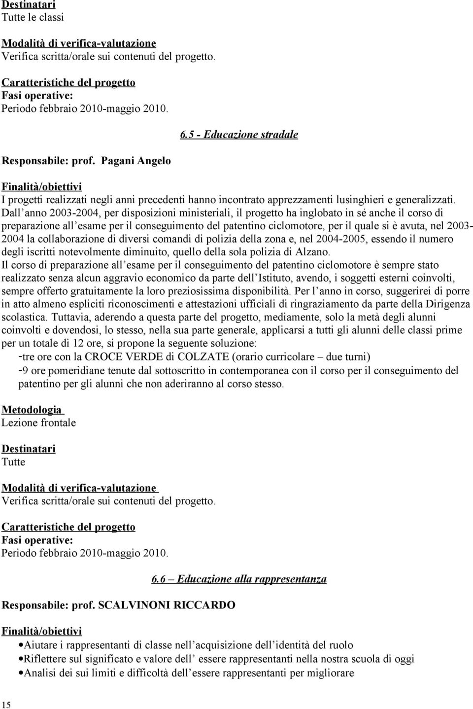 Dall anno 2003-2004, per disposizioni ministeriali, il progetto ha inglobato in sé anche il corso di preparazione all esame per il conseguimento del patentino ciclomotore, per il quale si è avuta,