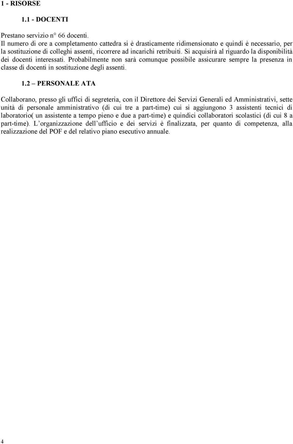 Si acquisirà al riguardo la disponibilità dei docenti interessati. Probabilmente non sarà comunque possibile assicurare sempre la presenza in classe di docenti in sostituzione degli assenti. 1.