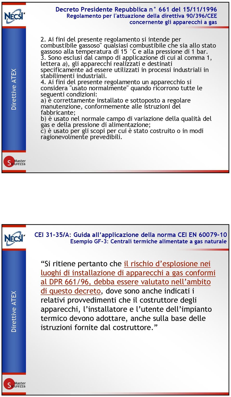 Sono esclusi dal campo di applicazione di cui al comma 1, lettera a), gli apparecchi realizzati e destinati specificamente ad essere utilizzati in processi industriali in stabilimenti industriali. 4.