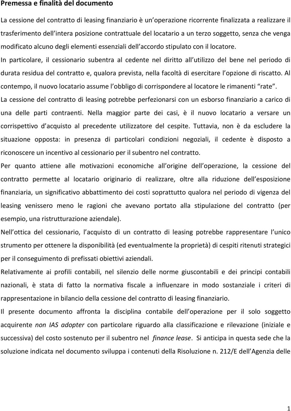 In particolare, il cessionario subentra al cedente nel diritto all utilizzo del bene nel periodo di durata residua del contratto e, qualora prevista, nella facoltà di esercitare l opzione di riscatto.