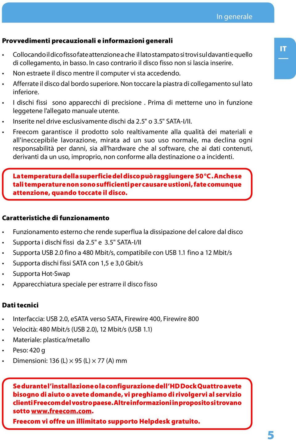 Non toccare la piastra di collegamento sul lato inferiore. I dischi fissi sono apparecchi di precisione. Prima di metterne uno in funzione leggetene l'allegato manuale utente.