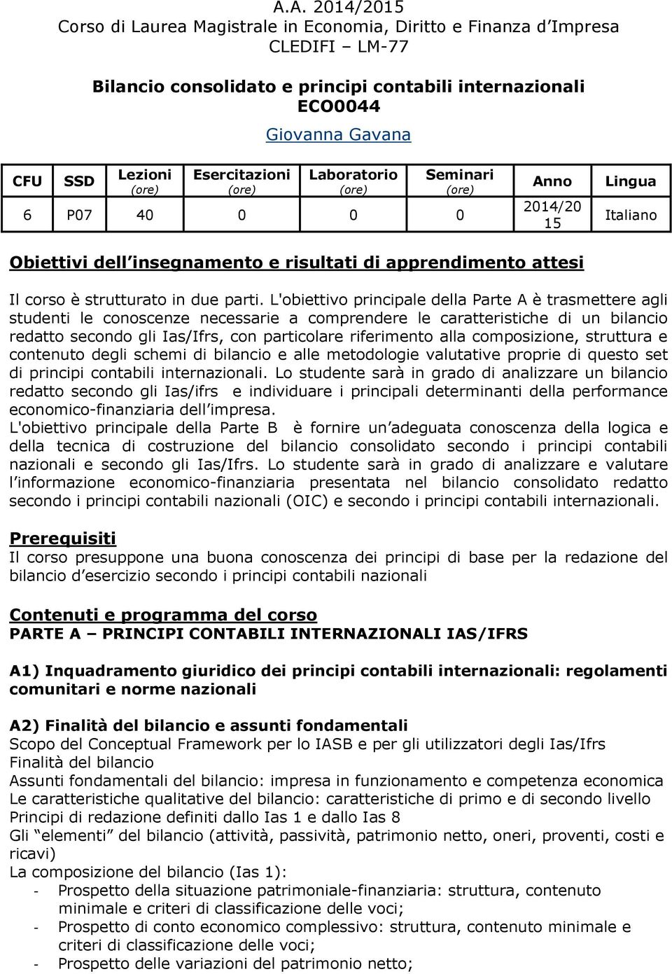 L'obiettivo principale della Parte A è trasmettere agli studenti le conoscenze necessarie a comprendere le caratteristiche di un bilancio redatto secondo gli Ias/Ifrs, con particolare riferimento