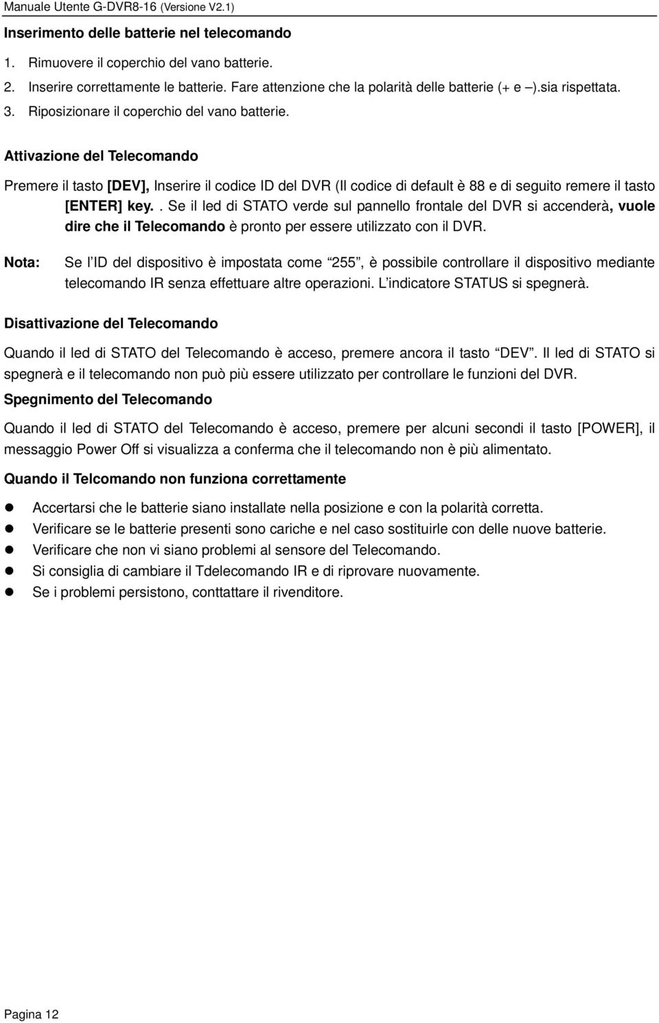 . Se il led di STATO verde sul pannello frontale del DVR si accenderà, vuole dire che il Telecomando è pronto per essere utilizzato con il DVR.