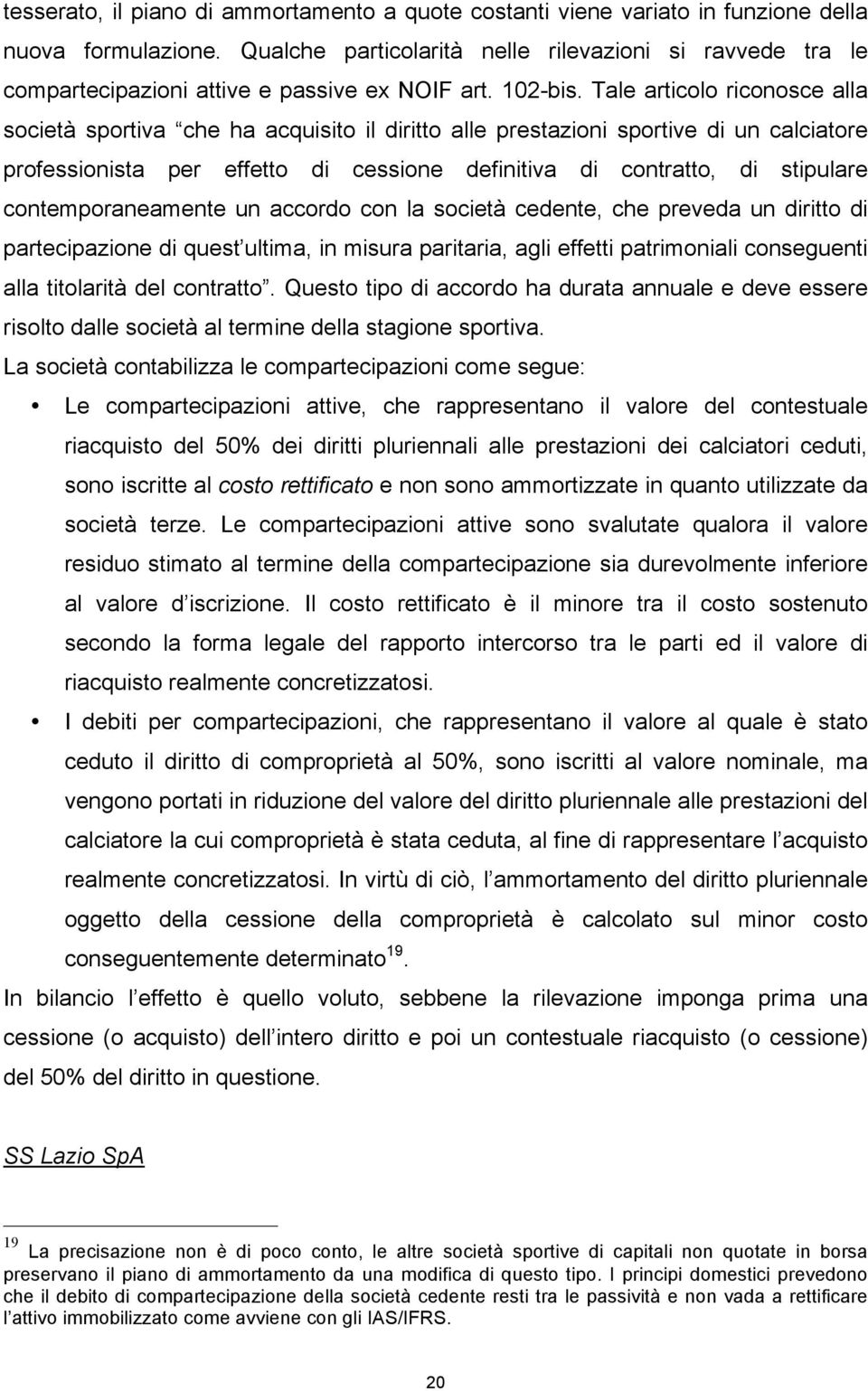 Tale articolo riconosce alla società sportiva che ha acquisito il diritto alle prestazioni sportive di un calciatore professionista per effetto di cessione definitiva di contratto, di stipulare