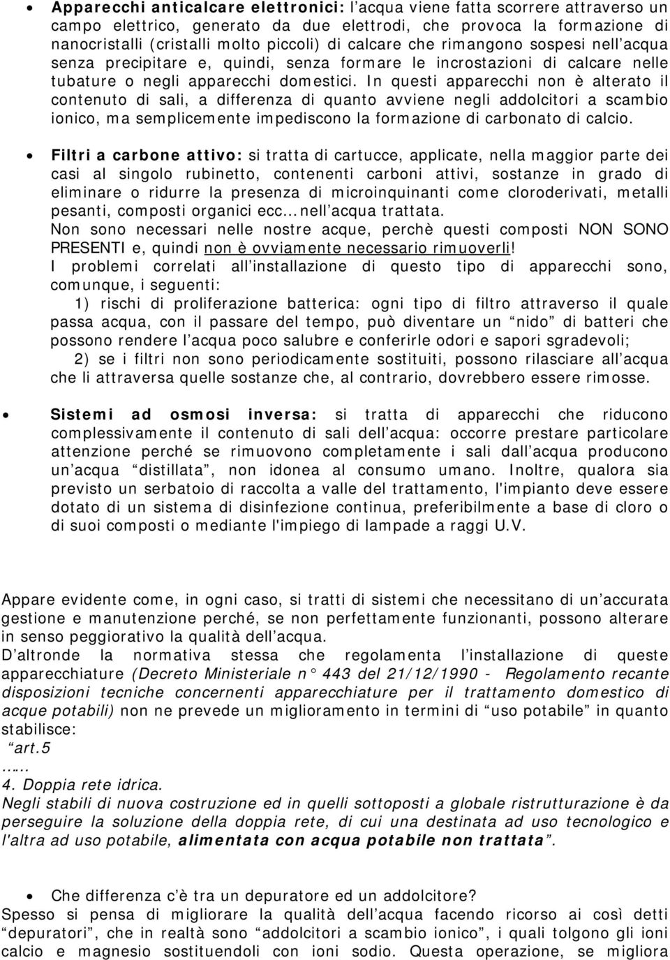 In questi apparecchi non è alterato il contenuto di sali, a differenza di quanto avviene negli addolcitori a scambio ionico, ma semplicemente impediscono la formazione di carbonato di calcio.