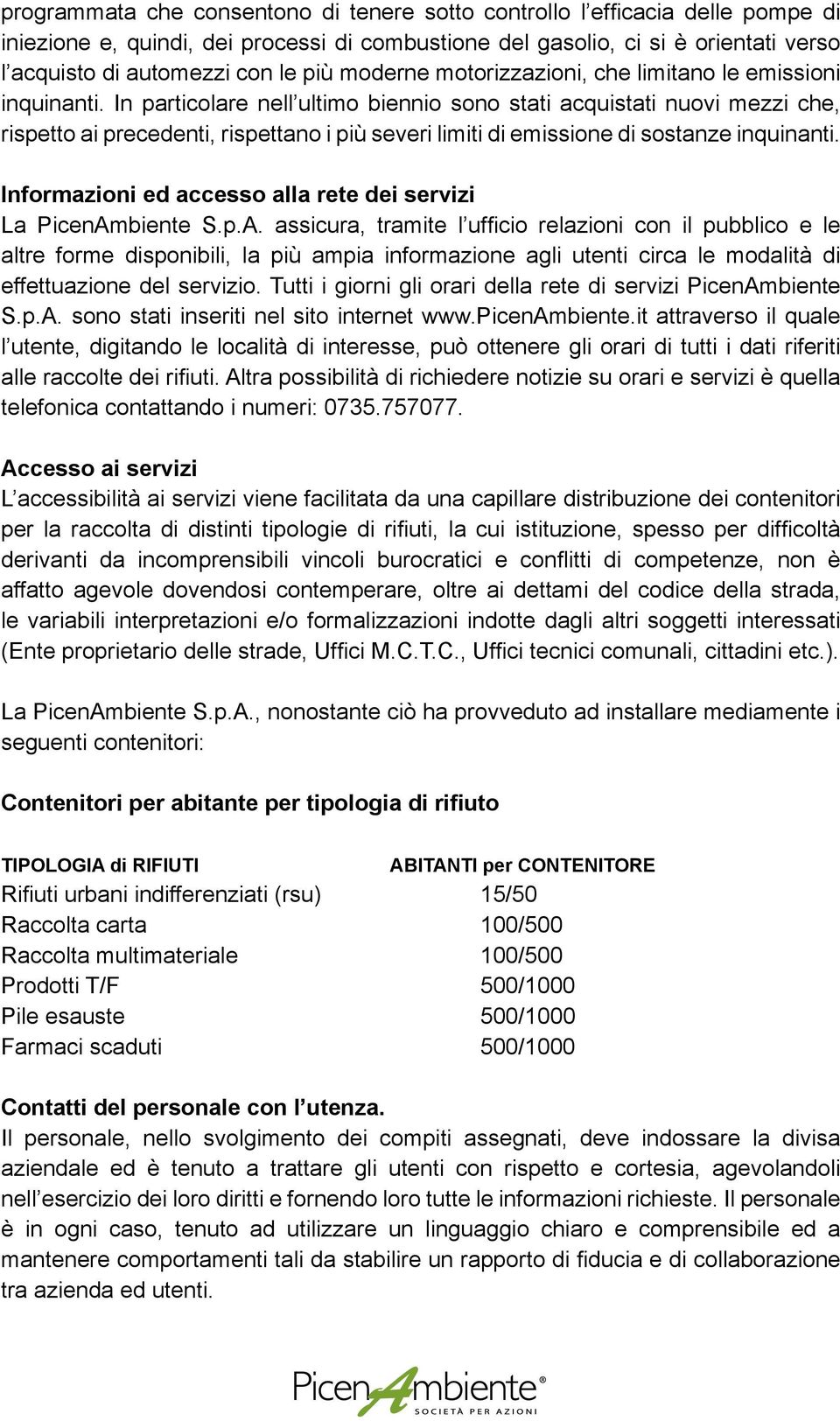 In particolare nell ultimo biennio sono stati acquistati nuovi mezzi che, rispetto ai precedenti, rispettano i più severi limiti di emissione di sostanze inquinanti.