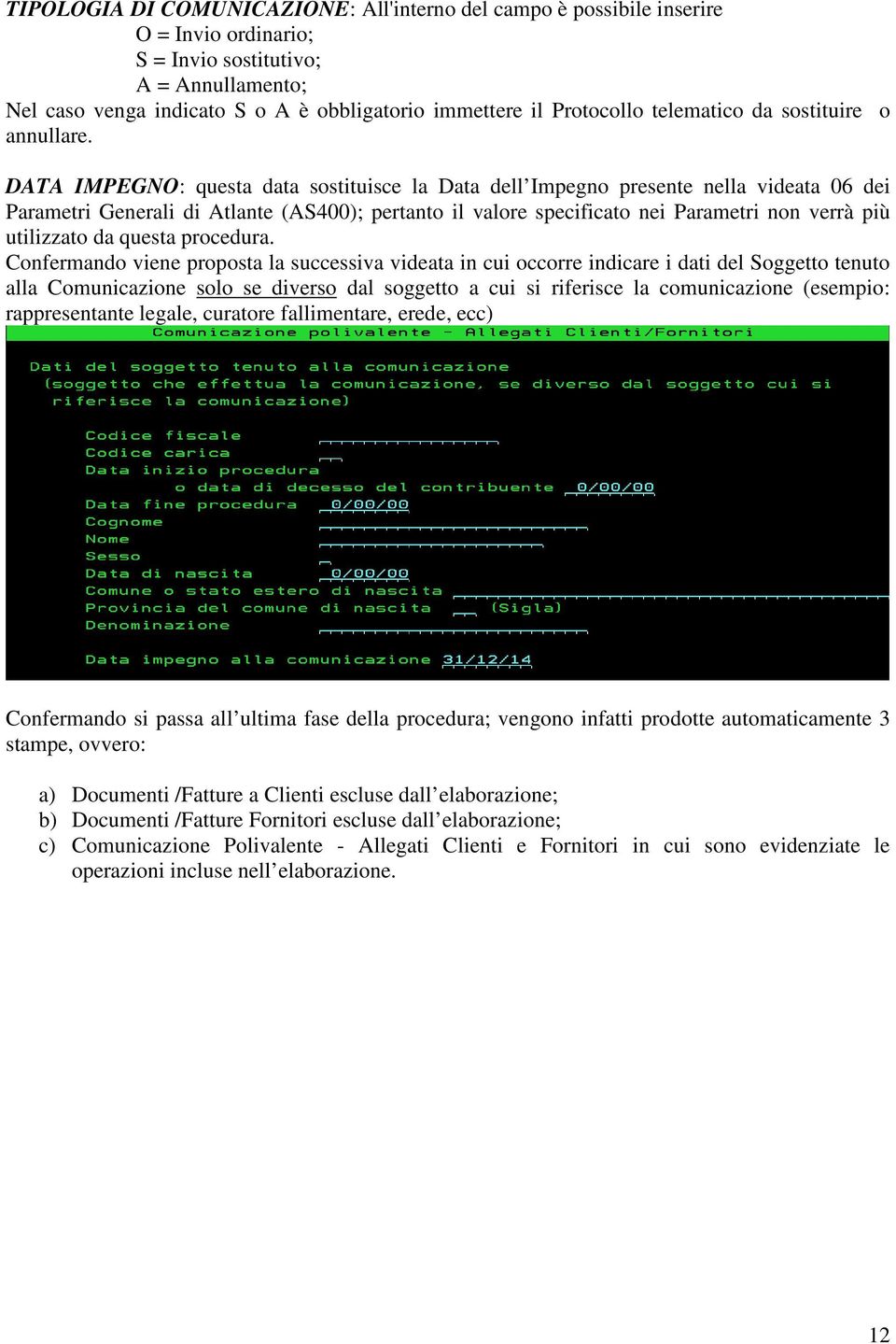 DATA IMPEGNO: questa data sostituisce la Data dell Impegno presente nella videata 06 dei Parametri Generali di Atlante (AS400); pertanto il valore specificato nei Parametri non verrà più utilizzato