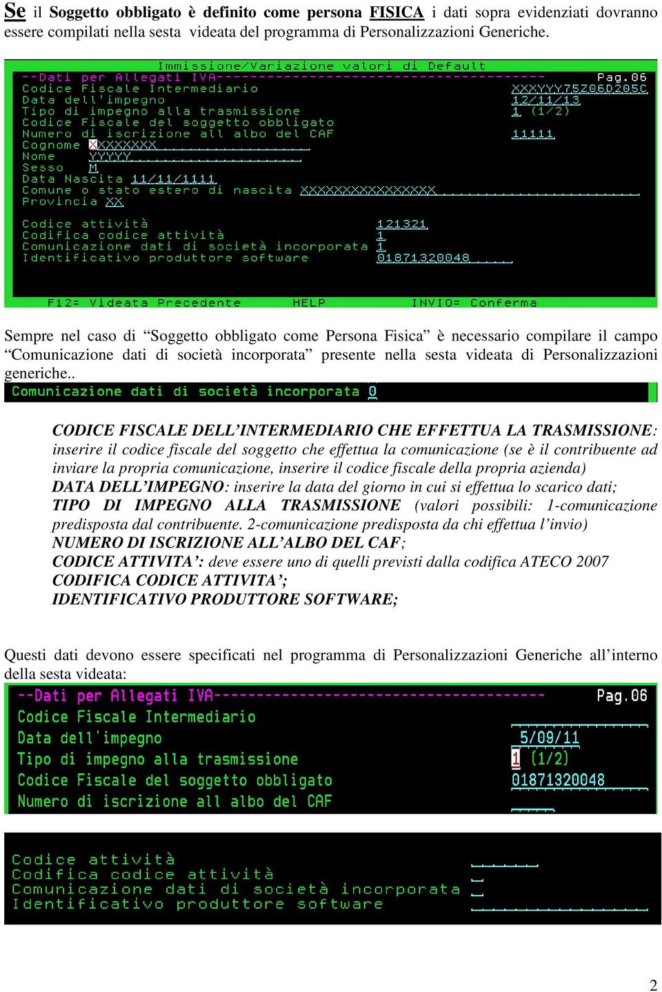 . CODICE FISCALE DELL INTERMEDIARIO CHE EFFETTUA LA TRASMISSIONE: inserire il codice fiscale del soggetto che effettua la comunicazione (se è il contribuente ad inviare la propria comunicazione,