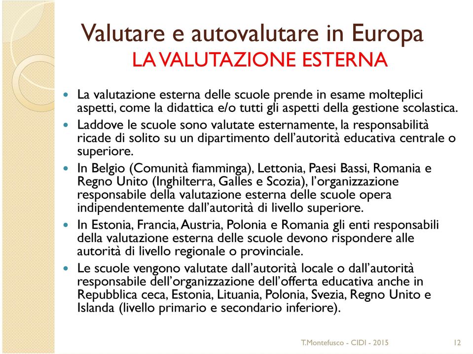 In Belgio (Comunità fiamminga), Lettonia, Paesi Bassi, Romania e Regno Unito (Inghilterra, Galles e Scozia), l organizzazione responsabile della valutazione esterna delle scuole opera