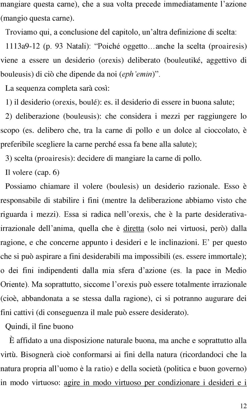 La sequenza completa sarà così: 1) il desiderio (orexis, boulé): es. il desiderio di essere in buona salute; 2) deliberazione (bouleusis): che considera i mezzi per raggiungere lo scopo (es.