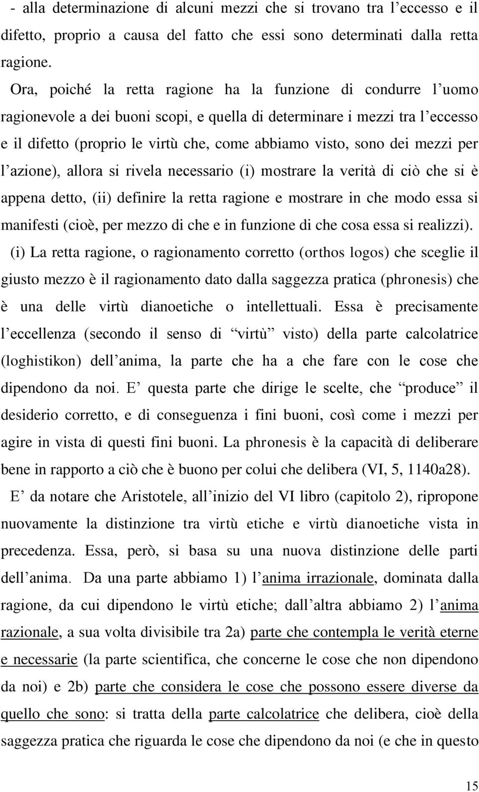 sono dei mezzi per l azione), allora si rivela necessario (i) mostrare la verità di ciò che si è appena detto, (ii) definire la retta ragione e mostrare in che modo essa si manifesti (cioè, per mezzo