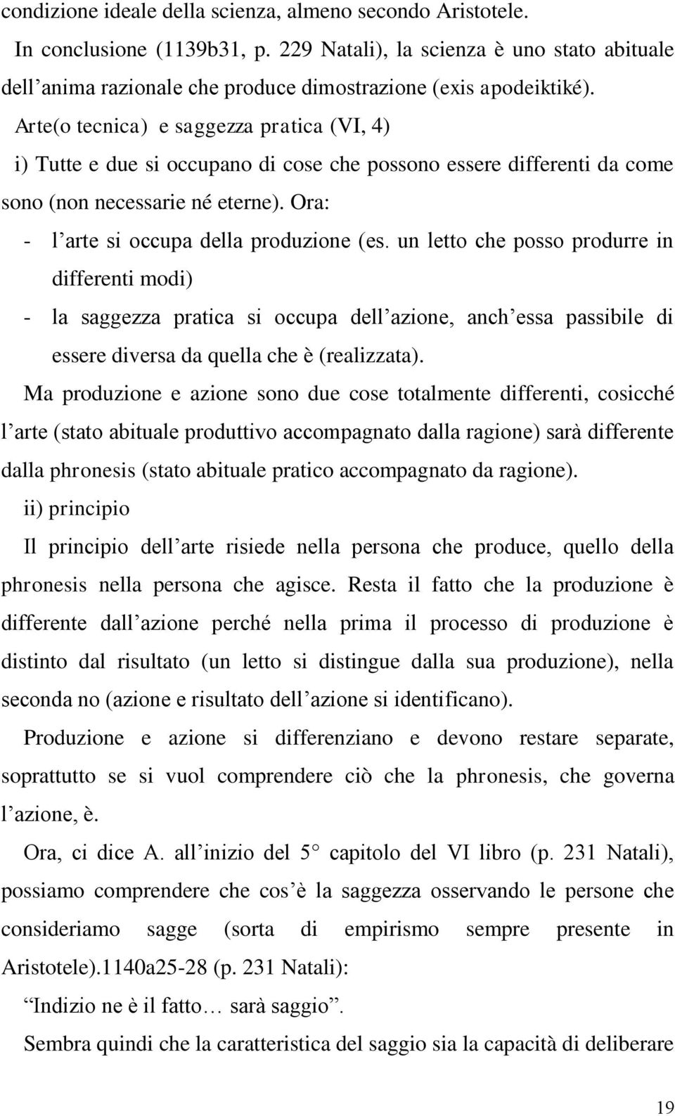 un letto che posso produrre in differenti modi) - la saggezza pratica si occupa dell azione, anch essa passibile di essere diversa da quella che è (realizzata).