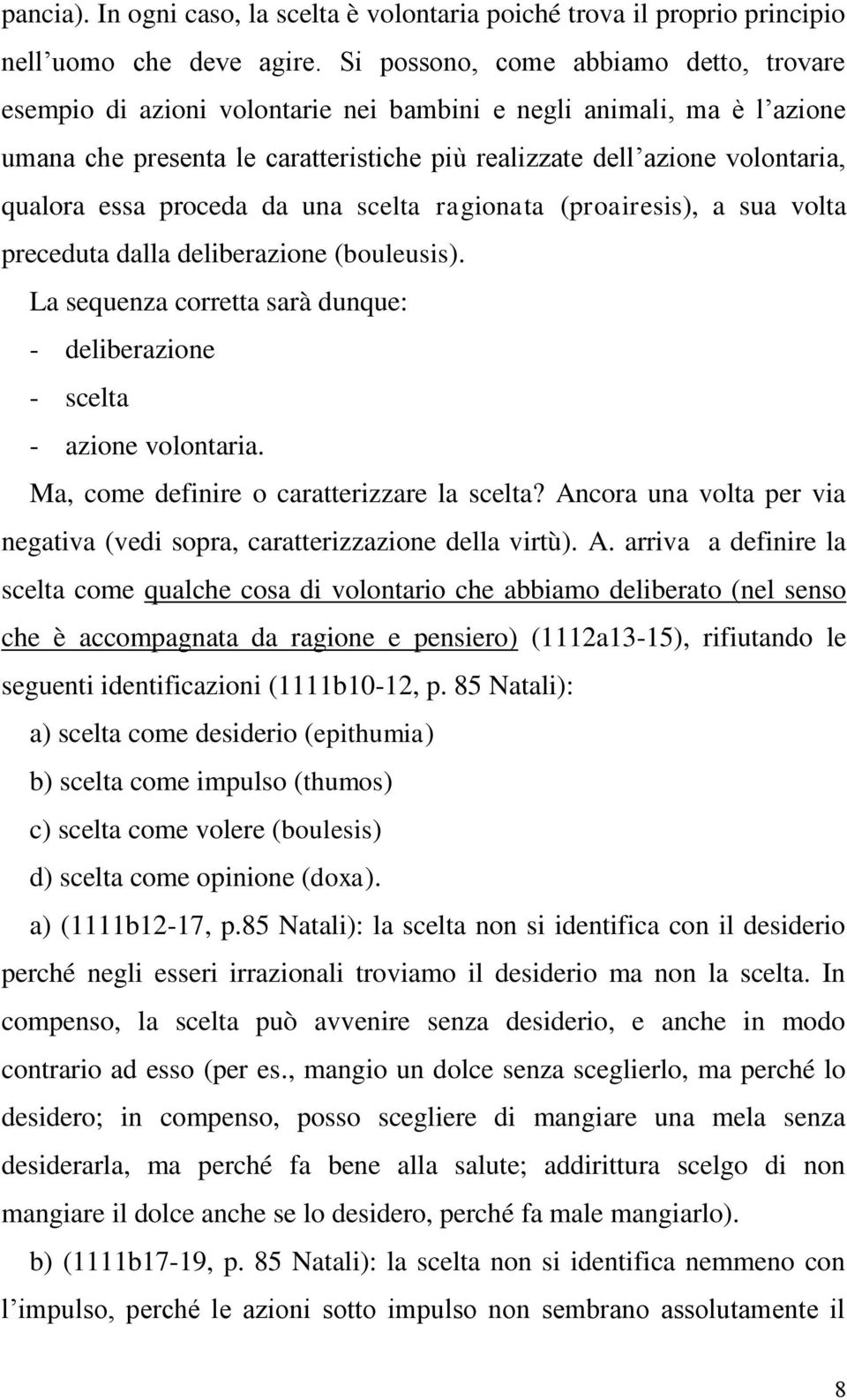 essa proceda da una scelta ragionata (proairesis), a sua volta preceduta dalla deliberazione (bouleusis). La sequenza corretta sarà dunque: - deliberazione - scelta - azione volontaria.