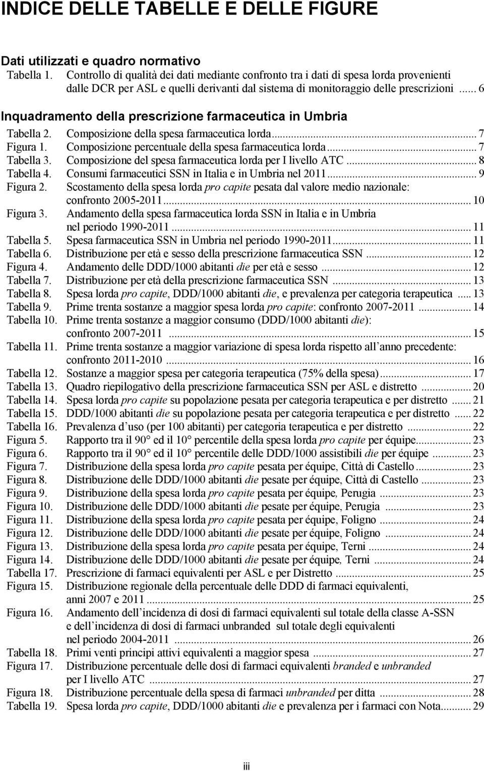 .. 6 Inquadramento della prescrizione farmaceutica in Umbria Tabella 2. Composizione della spesa farmaceutica lorda...7 Figura 1. Composizione percentuale della spesa farmaceutica lorda... 7 Tabella 3.