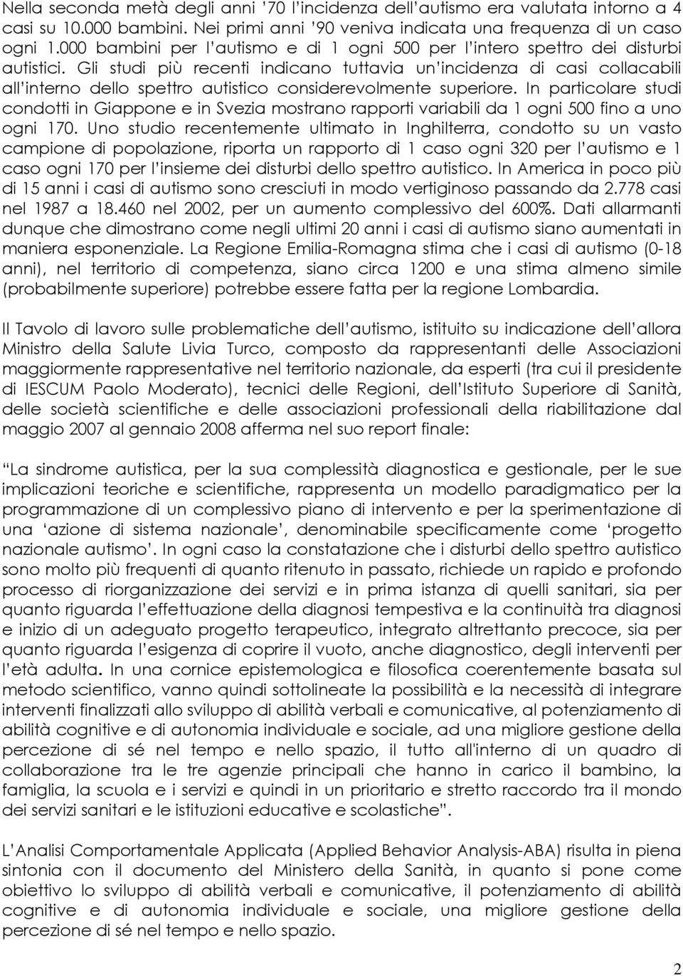 Gli studi più recenti indicano tuttavia un incidenza di casi collacabili all interno dello spettro autistico considerevolmente superiore.