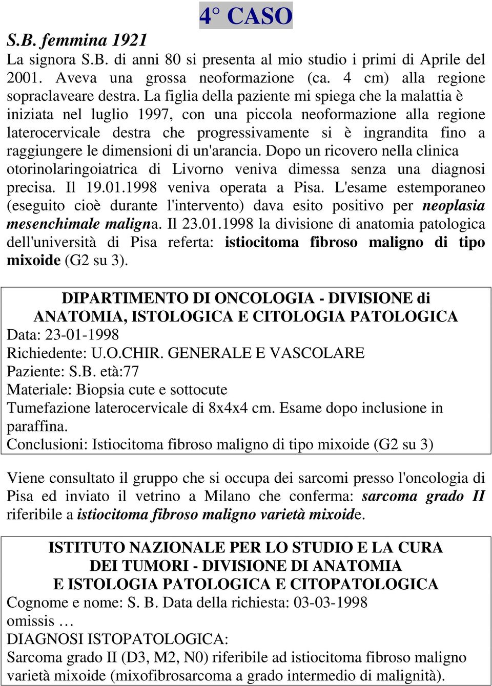 raggiungere le dimensioni di un'arancia. Dopo un ricovero nella clinica otorinolaringoiatrica di Livorno veniva dimessa senza una diagnosi precisa. Il 19.01.1998 veniva operata a Pisa.