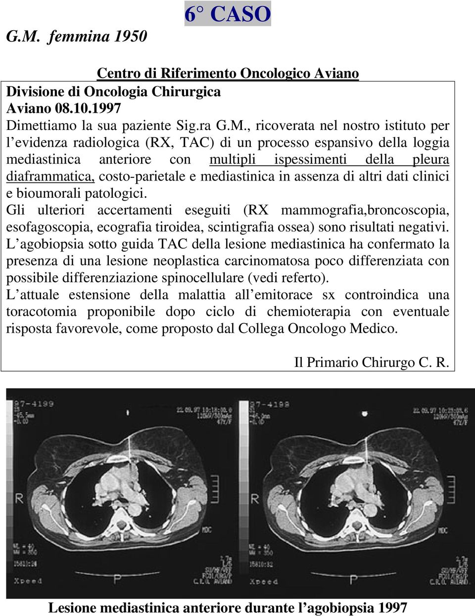 dati clinici e bioumorali patologici. Gli ulteriori accertamenti eseguiti (RX mammografia,broncoscopia, esofagoscopia, ecografia tiroidea, scintigrafia ossea) sono risultati negativi.