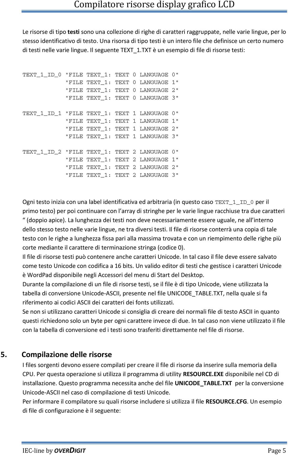 TXT è un esempio di file di risorse testi: TEXT_1_ID_0 "FILE TEXT_1: TEXT 0 LANGUAGE 0" "FILE TEXT_1: TEXT 0 LANGUAGE 1" "FILE TEXT_1: TEXT 0 LANGUAGE 2" "FILE TEXT_1: TEXT 0 LANGUAGE 3" TEXT_1_ID_1