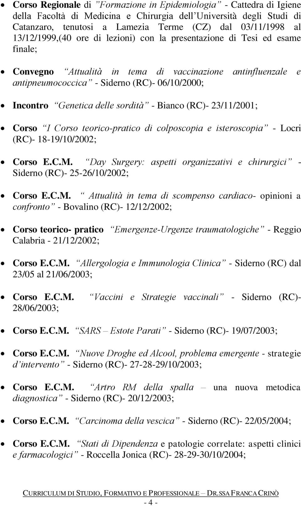 Genetica delle sordità - Bianco (RC)- 23/11/2001; Corso I Corso teorico-pratico di colposcopia e isteroscopia - Locri (RC)- 18-19/10/2002; Corso E.C.M.