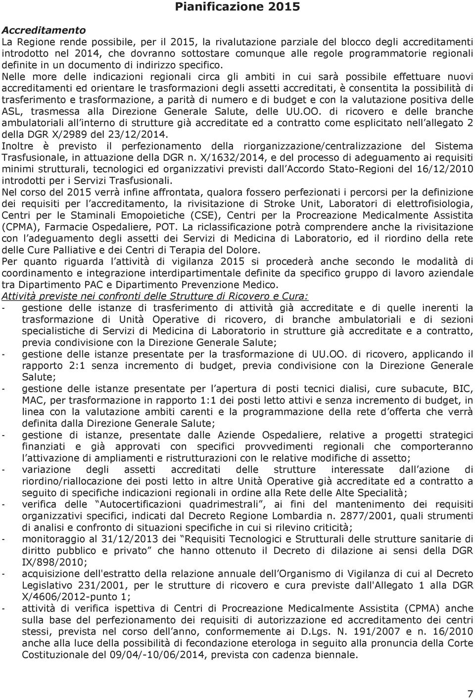 Nelle more delle indicazioni regionali circa gli ambiti in cui sarà possibile effettuare nuovi accreditamenti ed orientare le trasformazioni degli assetti accreditati, è consentita la possibilità di