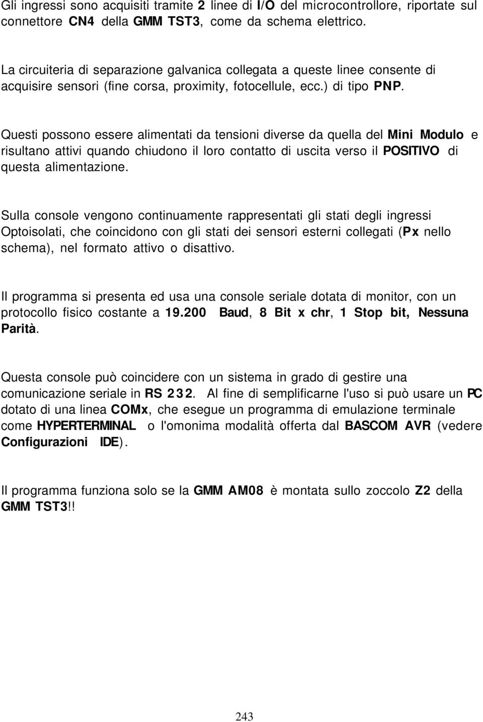 Questi possono essere alimentati da tensioni diverse da quella del Mini Modulo e risultano attivi quando chiudono il loro contatto di uscita verso il POSITIVO di questa alimentazione.