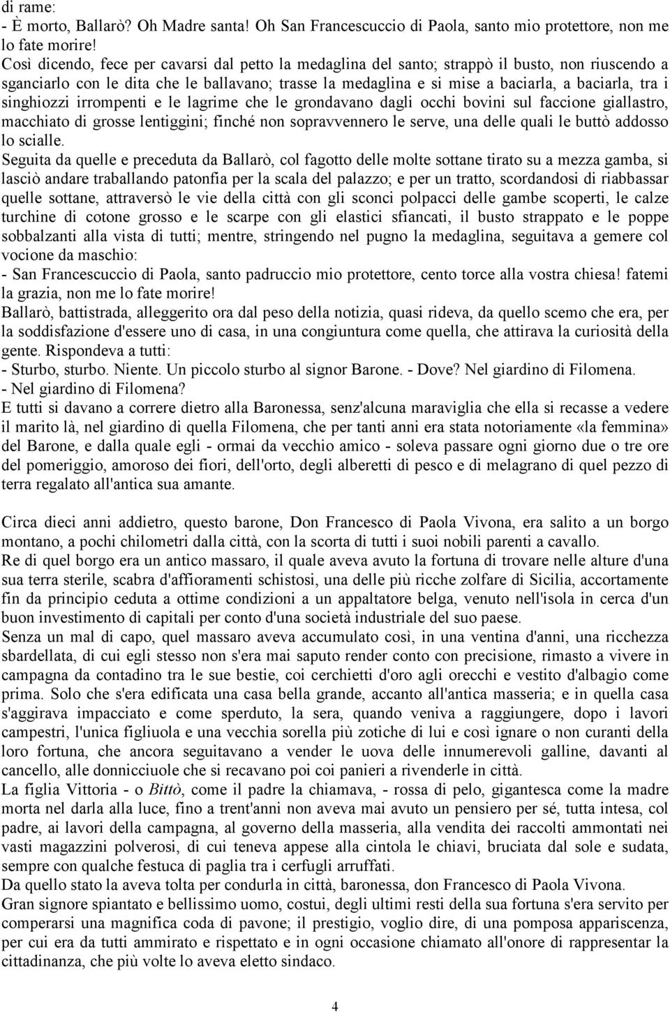 singhiozzi irrompenti e le lagrime che le grondavano dagli occhi bovini sul faccione giallastro, macchiato di grosse lentiggini; finché non sopravvennero le serve, una delle quali le buttò addosso lo