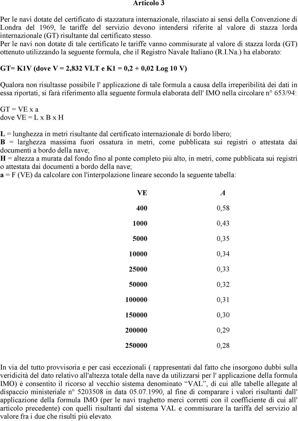 Per le navi non dotate di tale certificato le tariffe vanno commisurate al valore di stazza lorda (GT) ottenuto utilizzando la seguente formula, che il Registro Nav