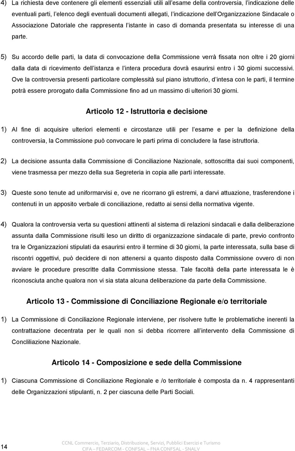 5) Su accordo delle parti, la data di convocazione della Commissione verrà fissata non oltre i 20 giorni dalla data di ricevimento dell istanza e l intera procedura dovrà esaurirsi entro i 30 giorni