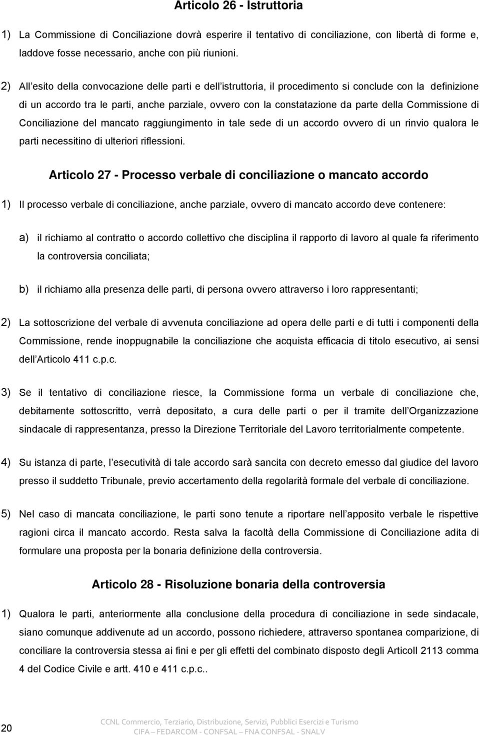 Commissione di Conciliazione del mancato raggiungimento in tale sede di un accordo ovvero di un rinvio qualora le parti necessitino di ulteriori riflessioni.