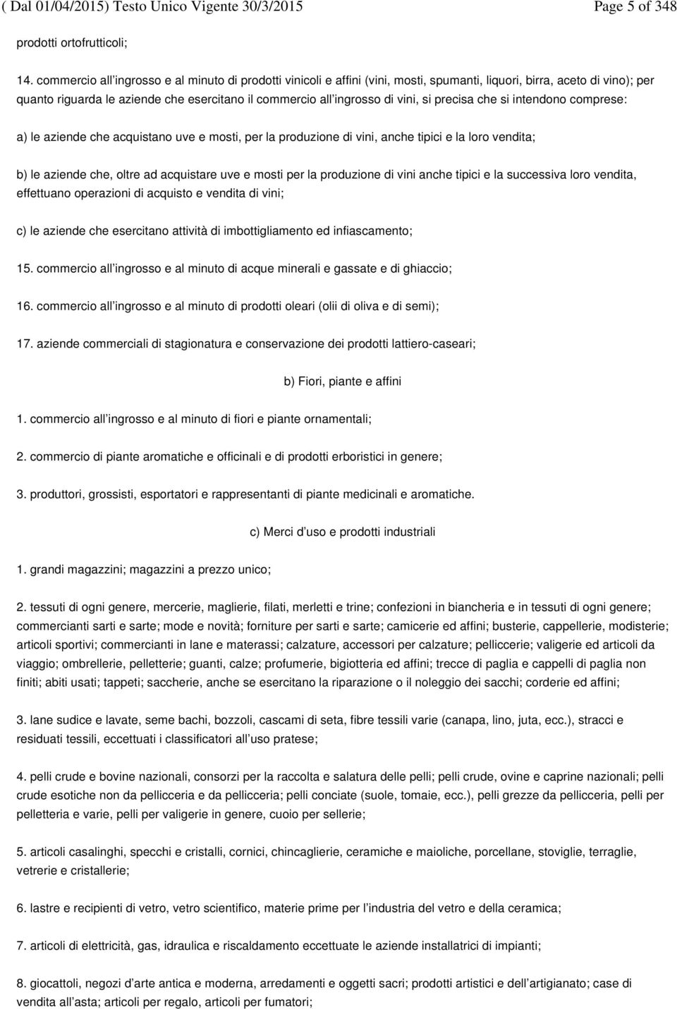 vini, si precisa che si intendono comprese: a) le aziende che acquistano uve e mosti, per la produzione di vini, anche tipici e la loro vendita; b) le aziende che, oltre ad acquistare uve e mosti per