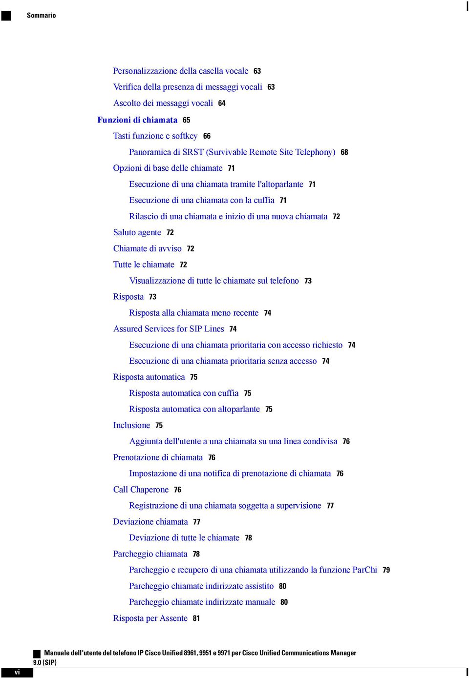 inizio di una nuova chiamata 72 Saluto agente 72 Chiamate di avviso 72 Tutte le chiamate 72 Visualizzazione di tutte le chiamate sul telefono 73 Risposta 73 Risposta alla chiamata meno recente 74