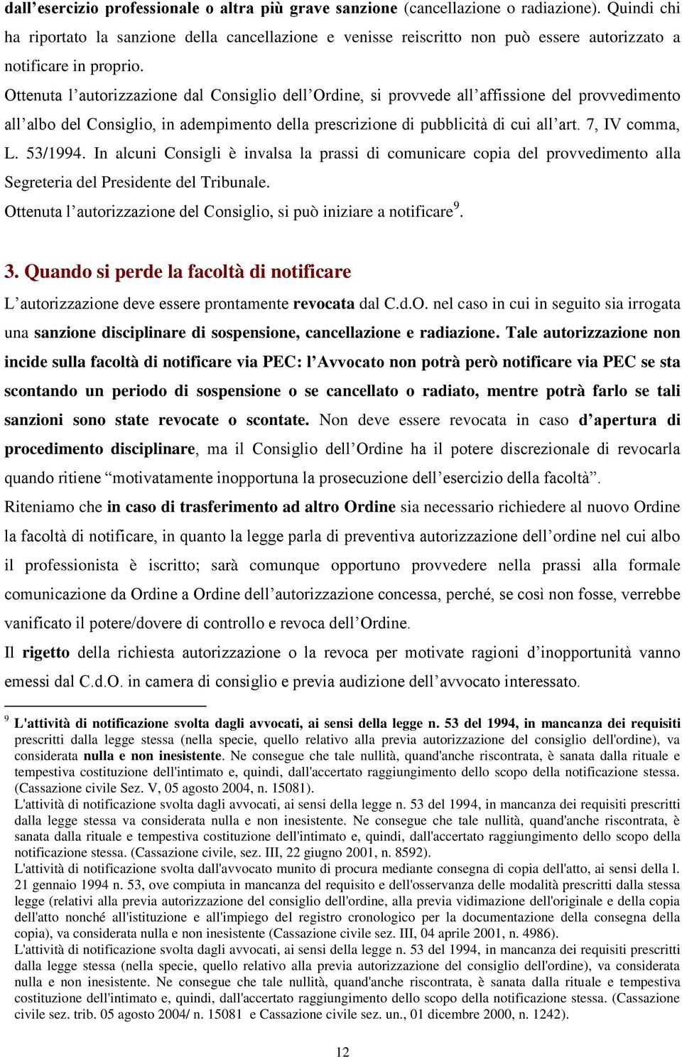 Ottenuta l autorizzazione dal Consiglio dell Ordine, si provvede all affissione del provvedimento all albo del Consiglio, in adempimento della prescrizione di pubblicità di cui all art.