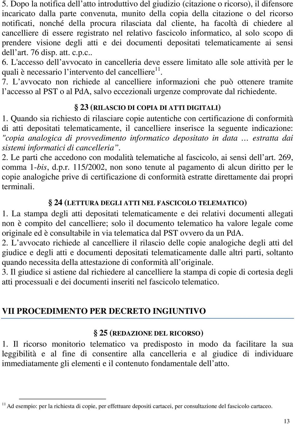 telematicamente ai sensi dell art. 76 disp. att. c.p.c.. 6. L'accesso dell avvocato in cancelleria deve essere limitato alle sole attività per le quali è necessario l intervento del cancelliere 11. 7. L avvocato non richiede al cancelliere informazioni che può ottenere tramite l accesso al PST o al PdA, salvo eccezionali urgenze comprovate dal richiedente.