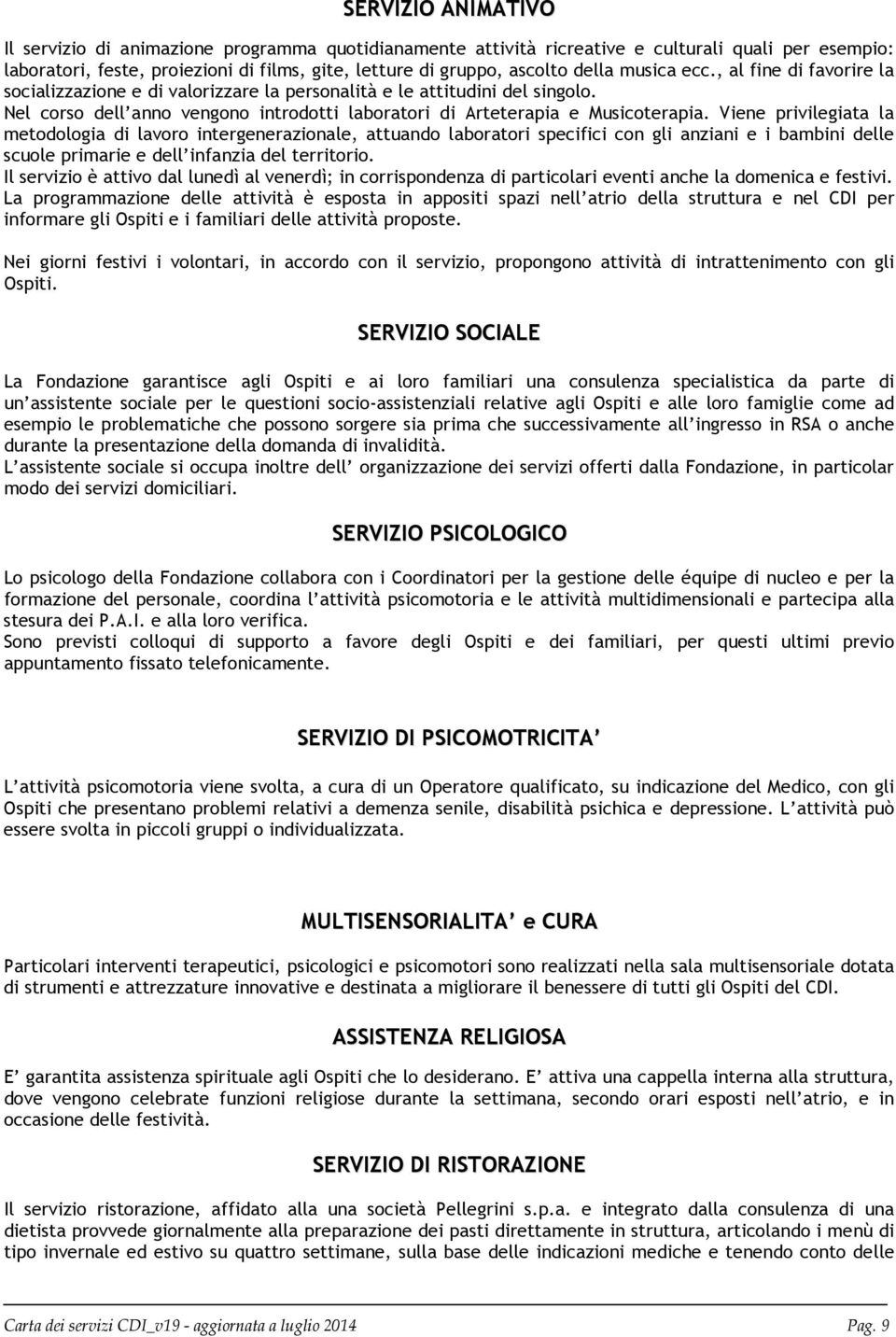 Viene privilegiata la metodologia di lavoro intergenerazionale, attuando laboratori specifici con gli anziani e i bambini delle scuole primarie e dell infanzia del territorio.