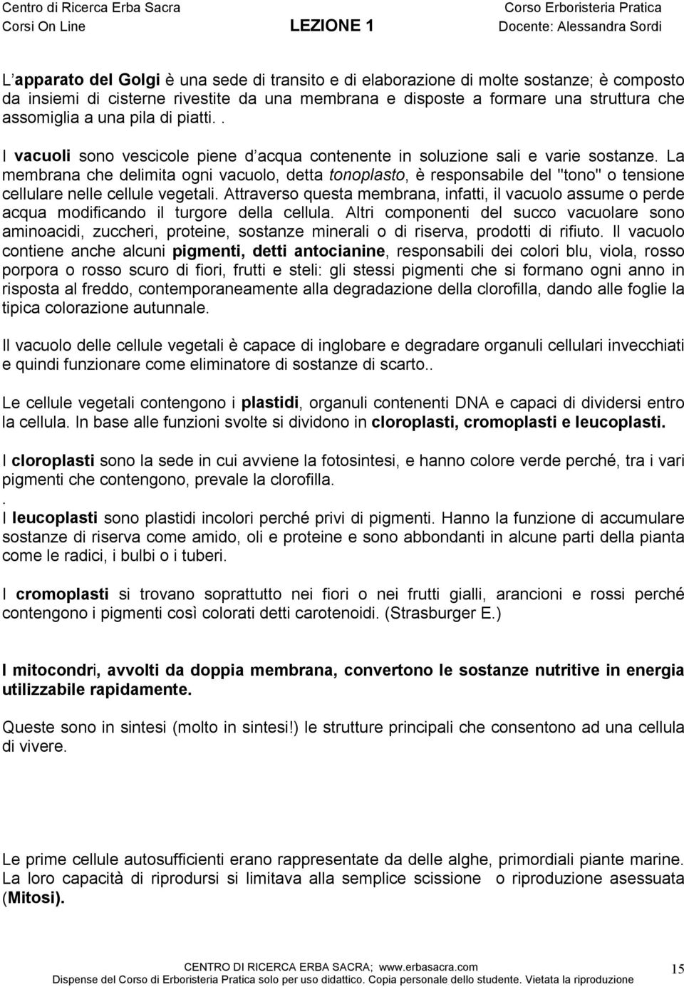 La membrana che delimita ogni vacuolo, detta tonoplasto, è responsabile del "tono" o tensione cellulare nelle cellule vegetali.