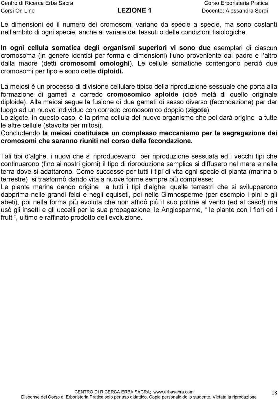 cromosomi omologhi). Le cellule somatiche contengono perciò due cromosomi per tipo e sono dette diploidi.