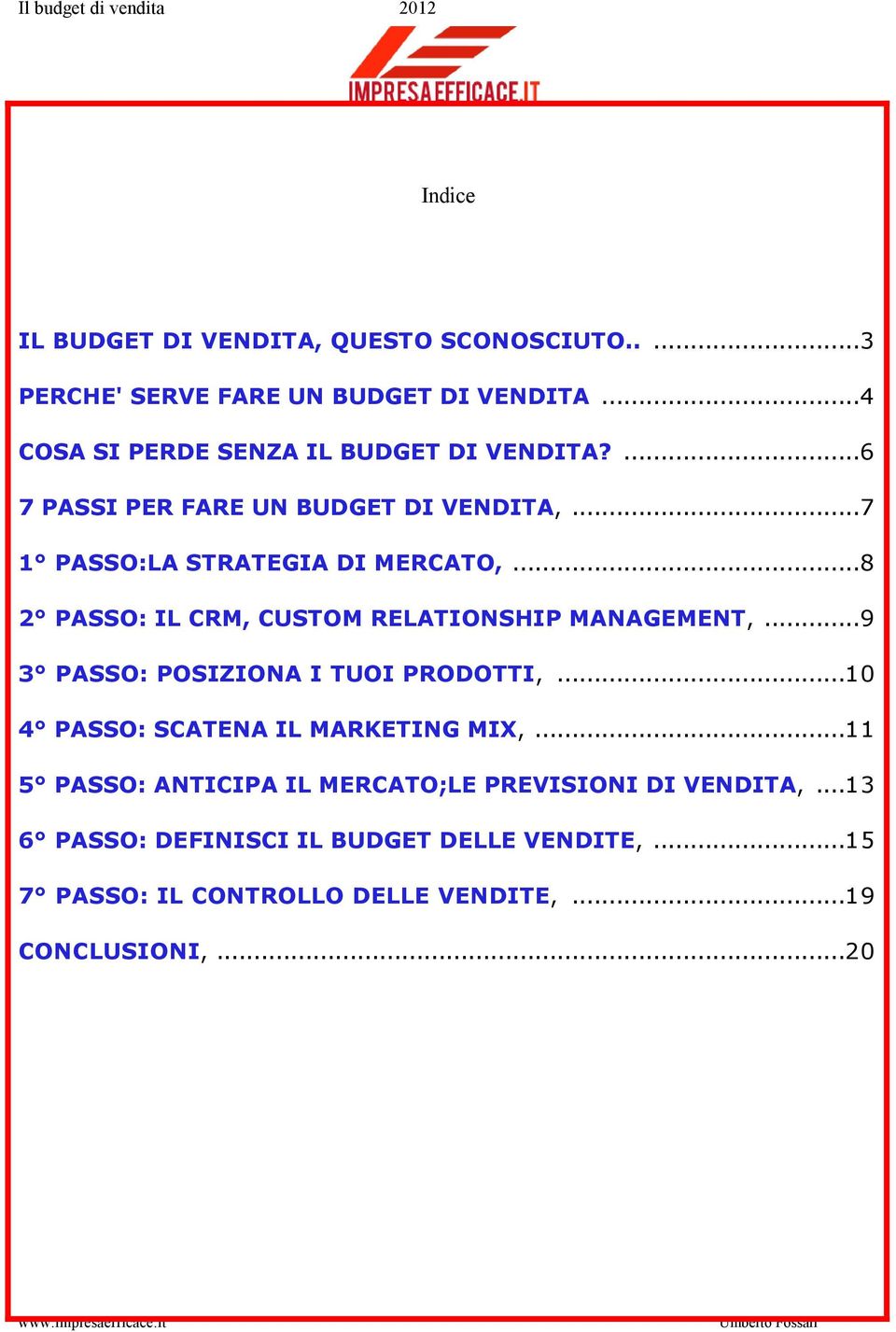 ..8 2 PASSO: IL CRM, CUSTOM RELATIONSHIP MANAGEMENT,...9 3 PASSO: POSIZIONA I TUOI PRODOTTI,...10 4 PASSO: SCATENA IL MARKETING MIX,.