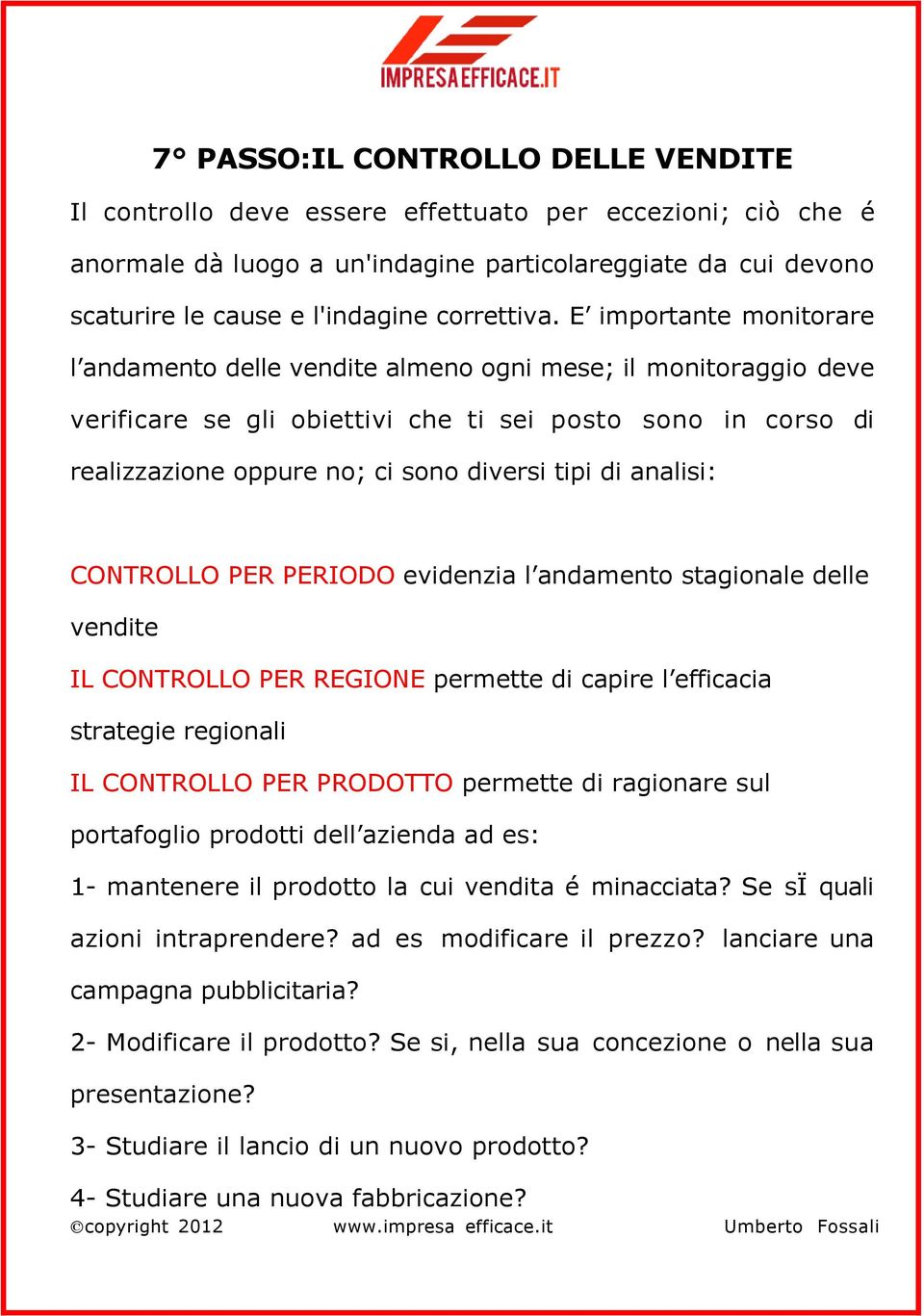 E importante monitorare l andamento delle vendite almeno ogni mese; il monitoraggio deve verificare se gli obiettivi che ti sei posto sono in corso di realizzazione oppure no; ci sono diversi tipi di