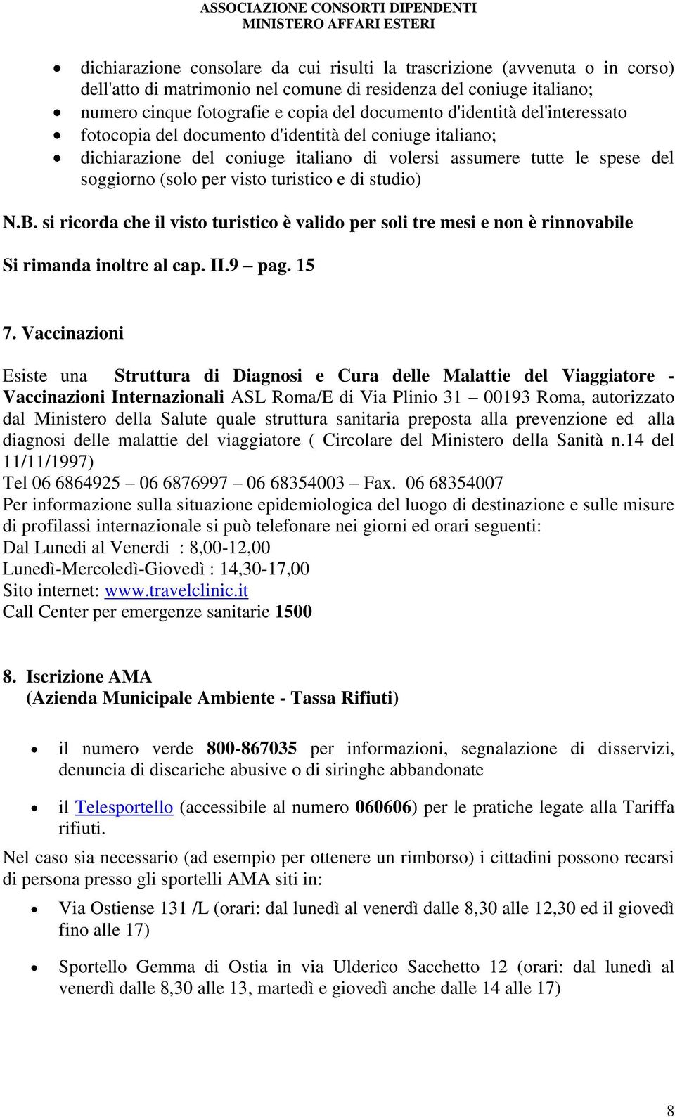 studio) N.B. si ricorda che il visto turistico è valido per soli tre mesi e non è rinnovabile Si rimanda inoltre al cap. II.9 pag. 15 7.